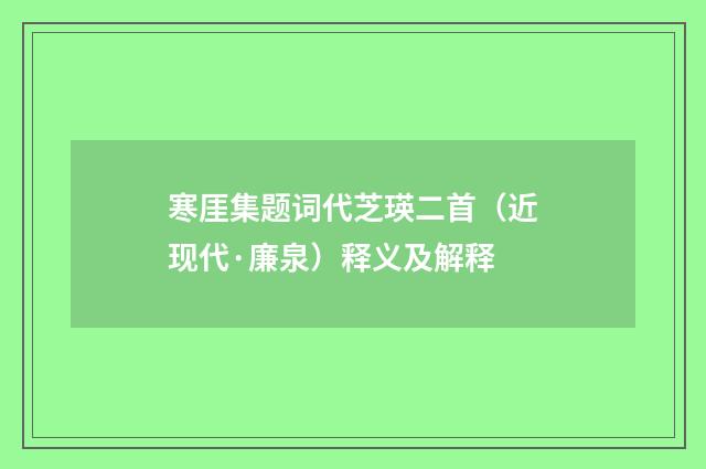 寒厓集题词代芝瑛二首（近现代·廉泉）释义及解释