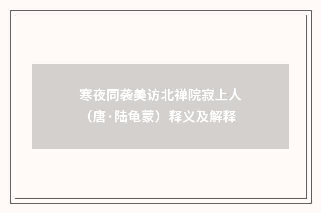 寒夜同袭美访北禅院寂上人（唐·陆龟蒙）释义及解释