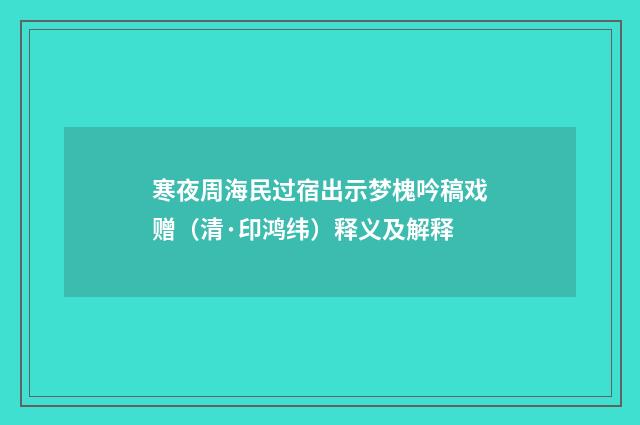 寒夜周海民过宿出示梦槐吟稿戏赠（清·印鸿纬）释义及解释
