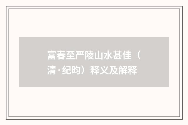 富春至严陵山水甚佳（清·纪昀）释义及解释