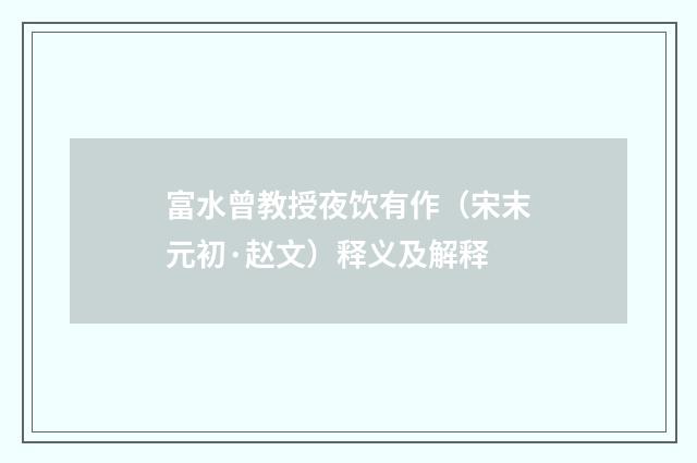 富水曾教授夜饮有作（宋末元初·赵文）释义及解释