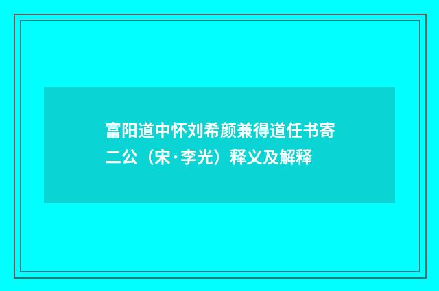 富阳道中怀刘希颜兼得道任书寄二公（宋·李光）释义及解释