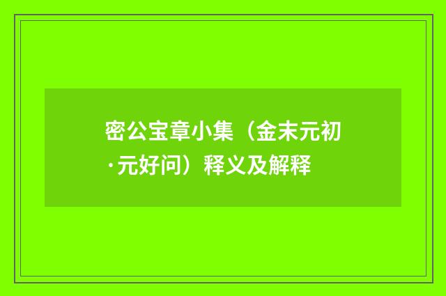 密公宝章小集（金末元初·元好问）释义及解释