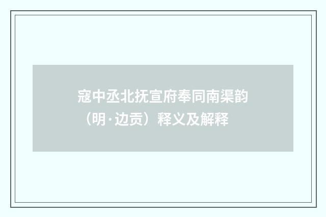 寇中丞北抚宣府奉同南渠韵（明·边贡）释义及解释
