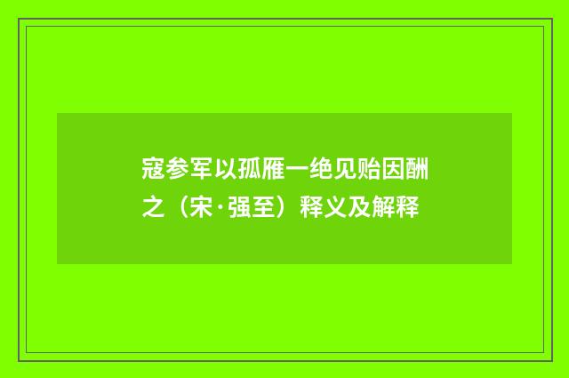 寇参军以孤雁一绝见贻因酬之（宋·强至）释义及解释