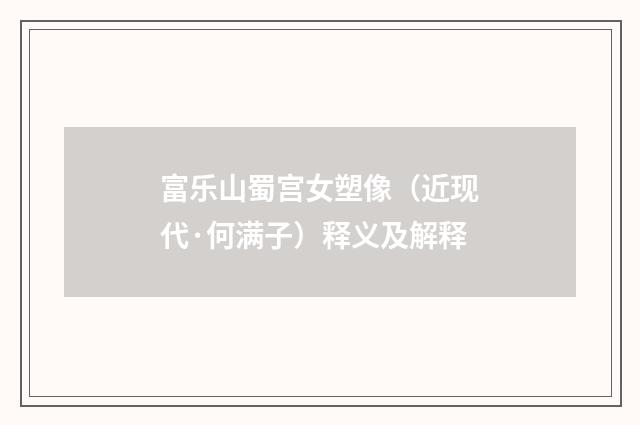 富乐山蜀宫女塑像（近现代·何满子）释义及解释