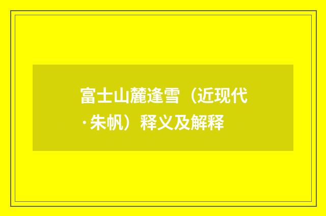 富士山麓逢雪（近现代·朱帆）释义及解释