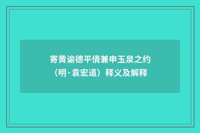 寄黄谕德平倩兼申玉泉之约（明·袁宏道）释义及解释