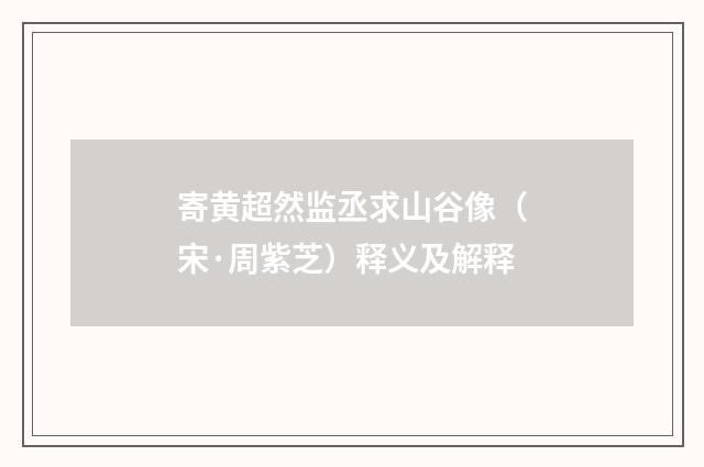 寄黄超然监丞求山谷像（宋·周紫芝）释义及解释