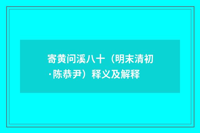 寄黄问溪八十（明末清初·陈恭尹）释义及解释