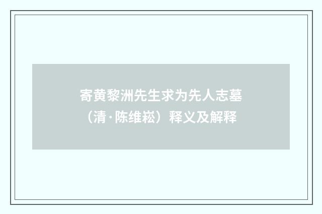 寄黄黎洲先生求为先人志墓（清·陈维崧）释义及解释