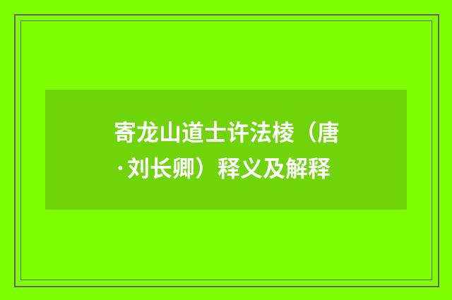 寄龙山道士许法棱（唐·刘长卿）释义及解释