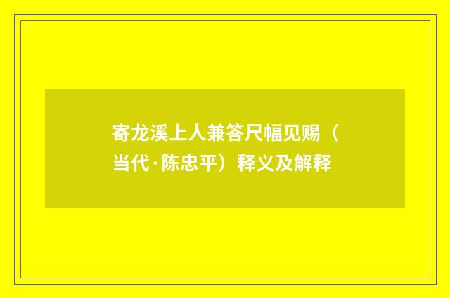 寄龙溪上人兼答尺幅见赐（当代·陈忠平）释义及解释