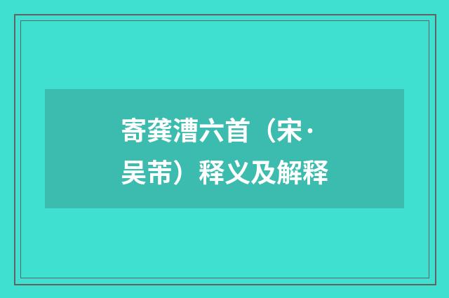 寄龚漕六首（宋·吴芾）释义及解释