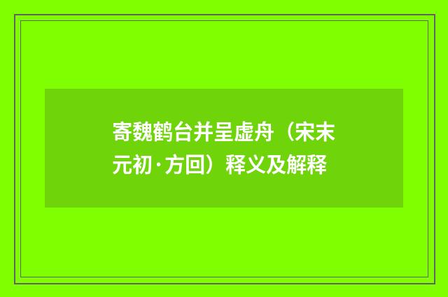寄魏鹤台并呈虚舟（宋末元初·方回）释义及解释