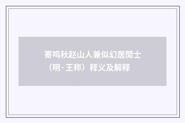 寄鸣秋赵山人兼似幻居閒士（明·王称）释义及解释