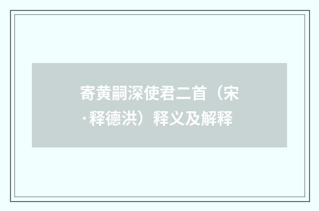 寄黄嗣深使君二首（宋·释德洪）释义及解释