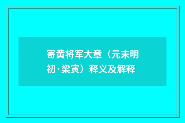 寄黄将军大章（元末明初·梁寅）释义及解释