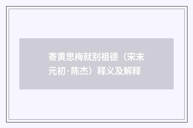 寄黄思梅就别祖德（宋末元初·陈杰）释义及解释
