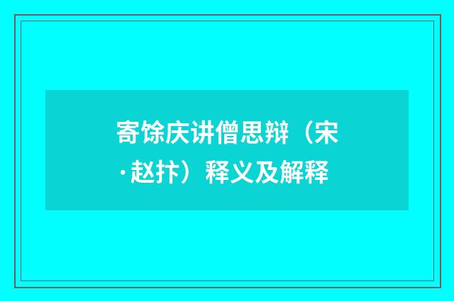 寄馀庆讲僧思辩（宋·赵抃）释义及解释
