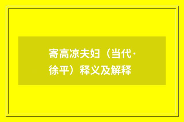 寄高凉夫妇（当代·徐平）释义及解释