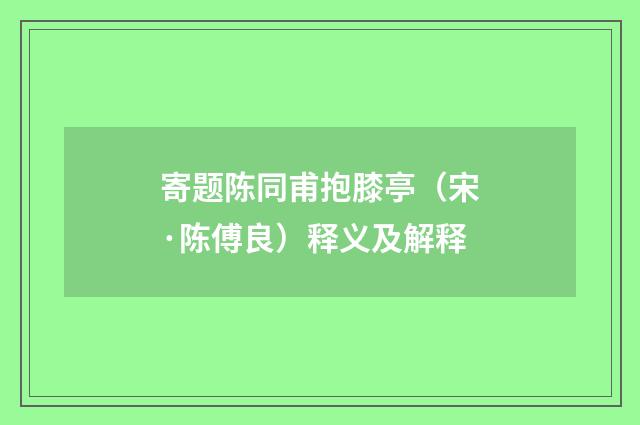 寄题陈同甫抱膝亭（宋·陈傅良）释义及解释
