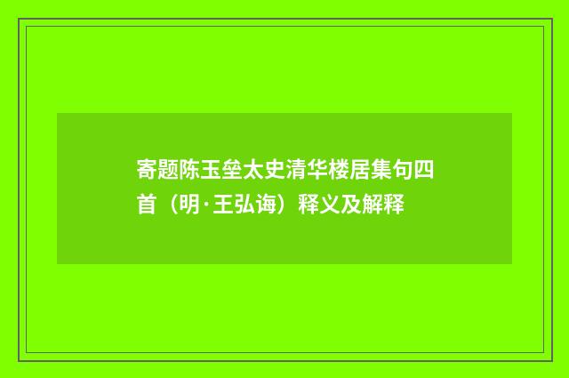 寄题陈玉垒太史清华楼居集句四首（明·王弘诲）释义及解释