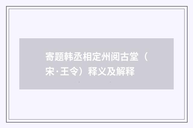 寄题韩丞相定州阅古堂（宋·王令）释义及解释