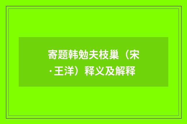 寄题韩勉夫枝巢（宋·王洋）释义及解释