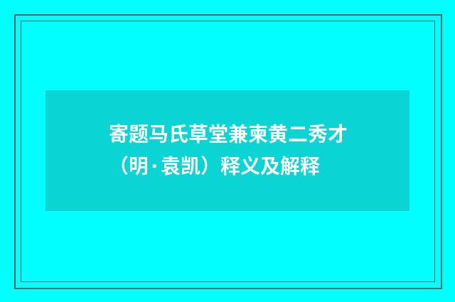 寄题马氏草堂兼柬黄二秀才（明·袁凯）释义及解释