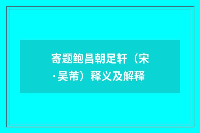 寄题鲍昌朝足轩（宋·吴芾）释义及解释