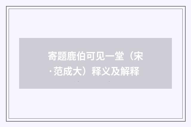 寄题鹿伯可见一堂（宋·范成大）释义及解释