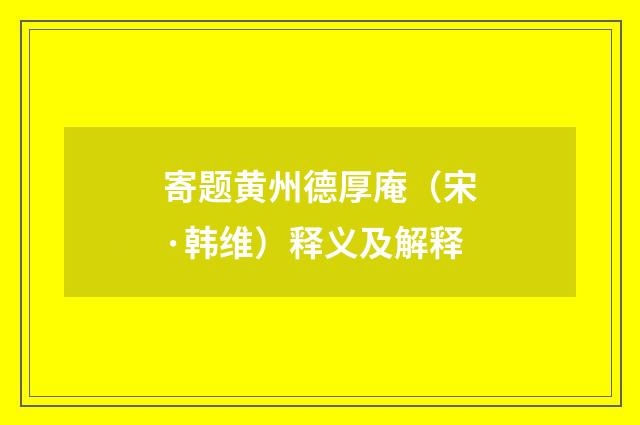 寄题黄州德厚庵（宋·韩维）释义及解释