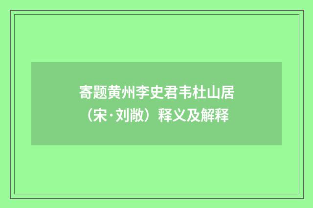 寄题黄州李史君韦杜山居（宋·刘敞）释义及解释