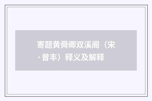 寄题黄舜卿双溪阁（宋·曾丰）释义及解释