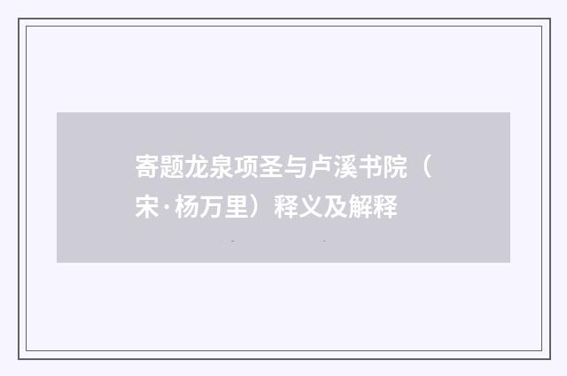 寄题龙泉项圣与卢溪书院（宋·杨万里）释义及解释