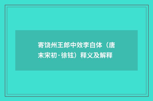 寄饶州王郎中效李白体（唐末宋初·徐铉）释义及解释