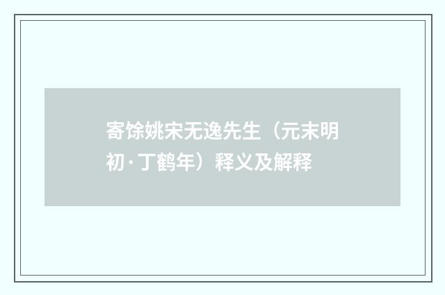 寄馀姚宋无逸先生（元末明初·丁鹤年）释义及解释