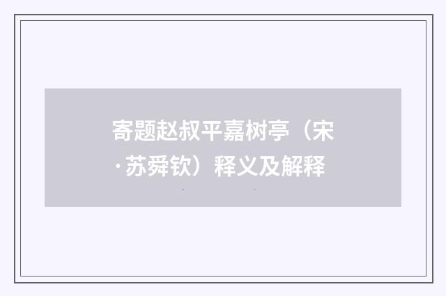 寄题赵叔平嘉树亭（宋·苏舜钦）释义及解释