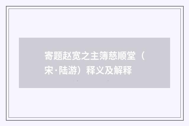 寄题赵宽之主簿慈顺堂（宋·陆游）释义及解释