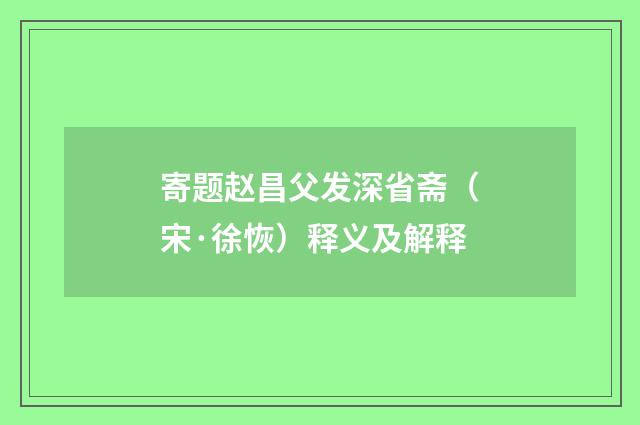 寄题赵昌父发深省斋（宋·徐恢）释义及解释