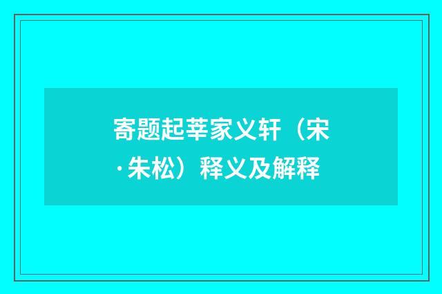 寄题起莘家义轩（宋·朱松）释义及解释