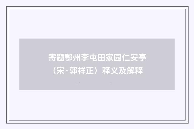 寄题鄂州李屯田家园仁安亭（宋·郭祥正）释义及解释