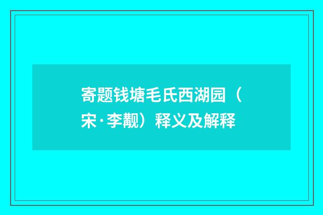 寄题钱塘毛氏西湖园（宋·李觏）释义及解释