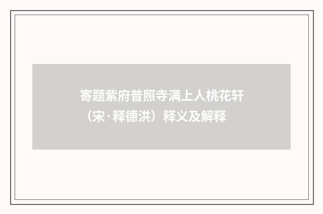 寄题紫府普照寺满上人桃花轩（宋·释德洪）释义及解释
