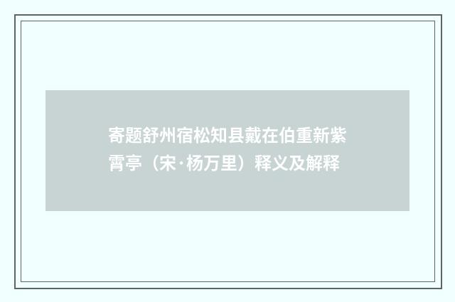 寄题舒州宿松知县戴在伯重新紫霄亭（宋·杨万里）释义及解释