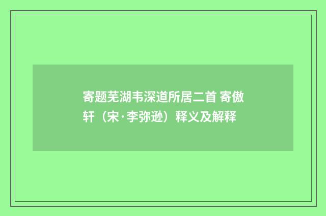 寄题芜湖韦深道所居二首 寄傲轩（宋·李弥逊）释义及解释