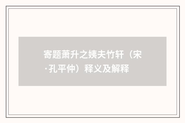寄题萧升之姨夫竹轩（宋·孔平仲）释义及解释
