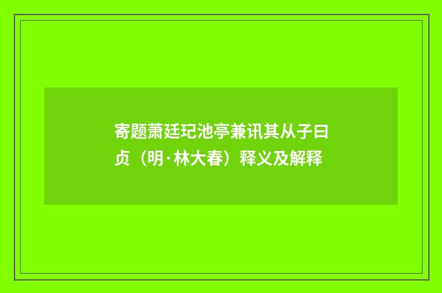 寄题萧廷玘池亭兼讯其从子曰贞（明·林大春）释义及解释