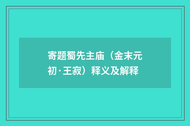 寄题蜀先主庙（金末元初·王寂）释义及解释